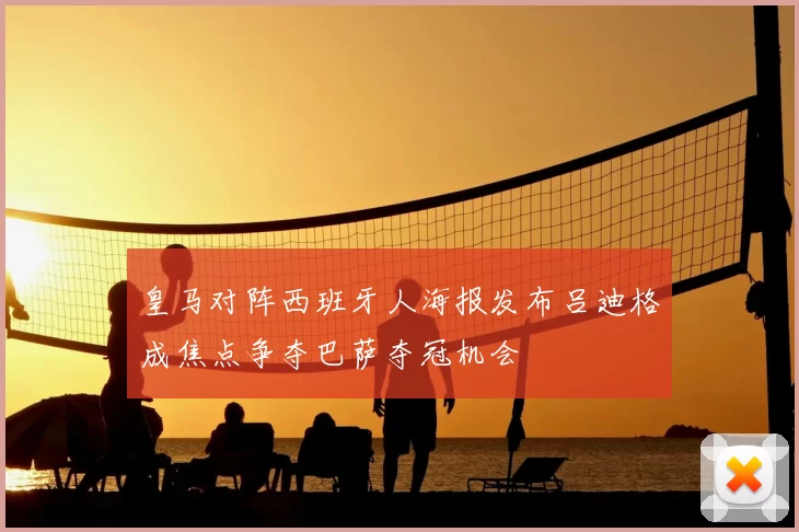 皇马对阵西班牙人海报发布吕迪格成焦点争夺巴萨夺冠机会