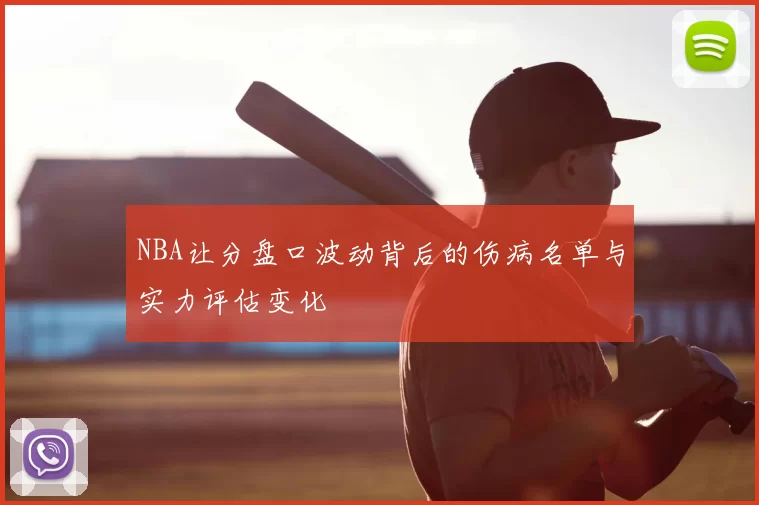 NBA让分盘口波动背后的伤病名单与实力评估变化
