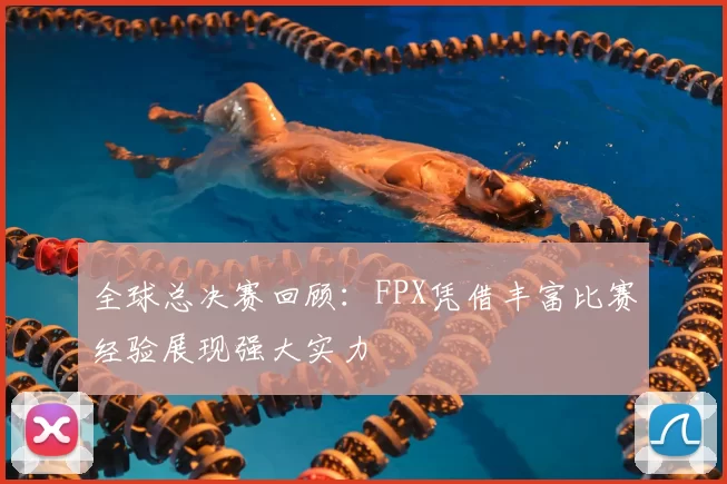 全球总决赛回顾：FPX凭借丰富比赛经验展现强大实力