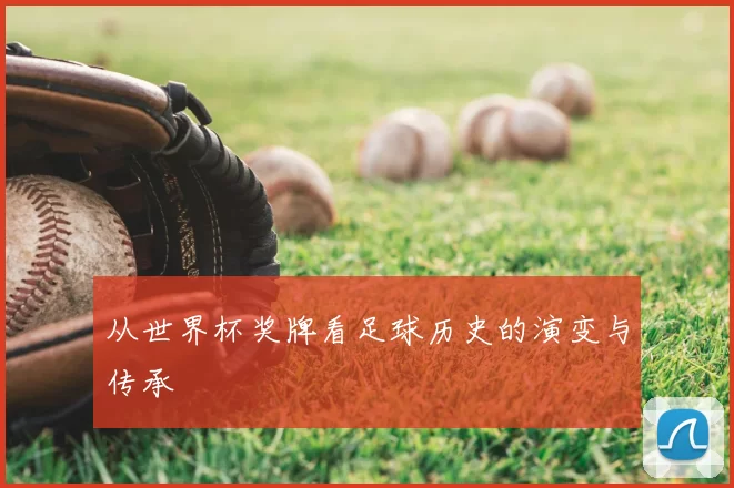 从世界杯奖牌看足球历史的演变与传承