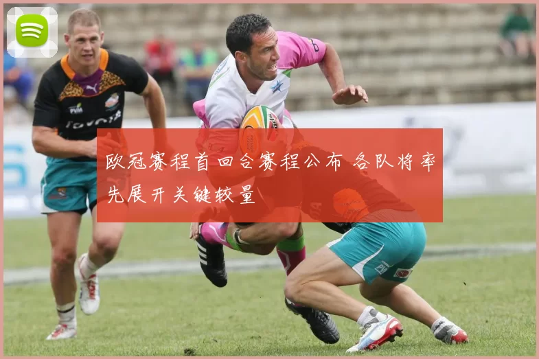 欧冠赛程首回合赛程公布 各队将率先展开关键较量