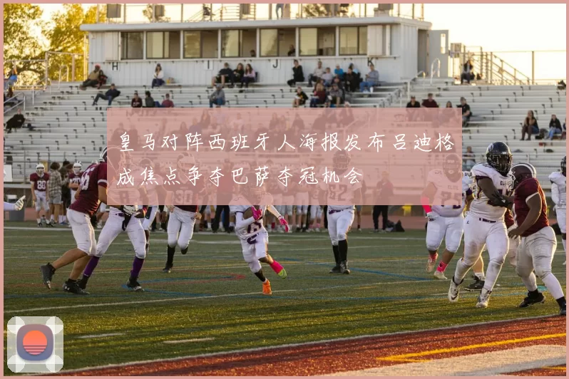 皇马对阵西班牙人海报发布吕迪格成焦点争夺巴萨夺冠机会