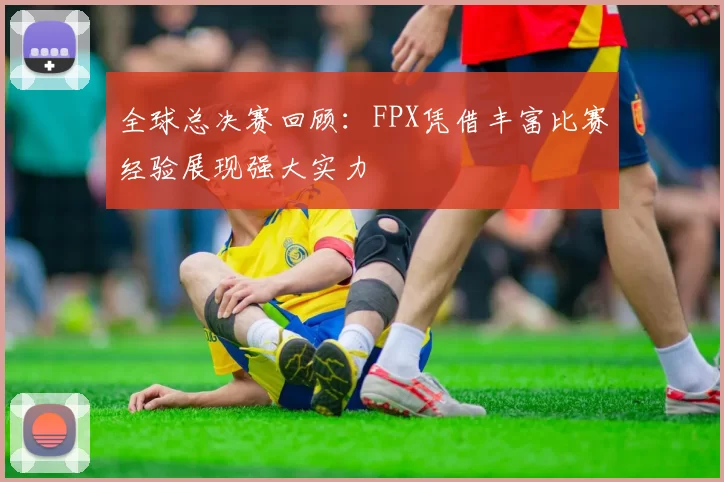 全球总决赛回顾：FPX凭借丰富比赛经验展现强大实力