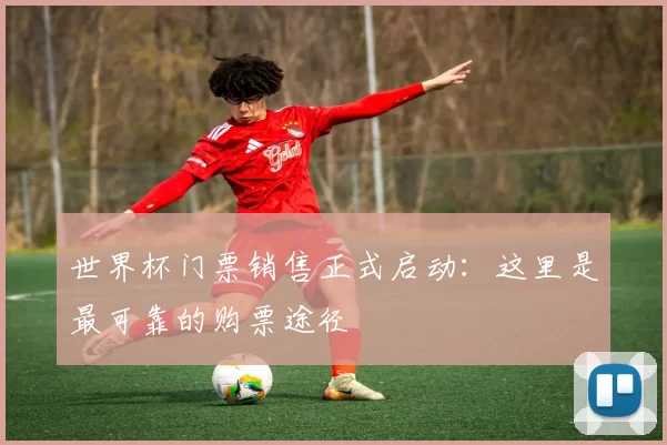 世界杯门票销售正式启动：这里是最可靠的购票途径