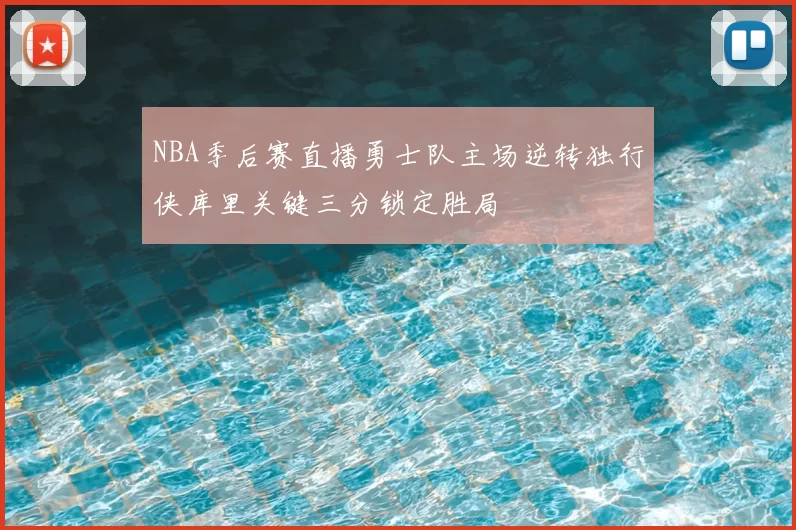 NBA季后赛直播勇士队主场逆转独行侠库里关键三分锁定胜局