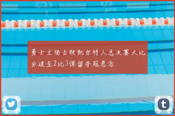 勇士主场击败凯尔特人总决赛大比分追至2比3保留夺冠悬念