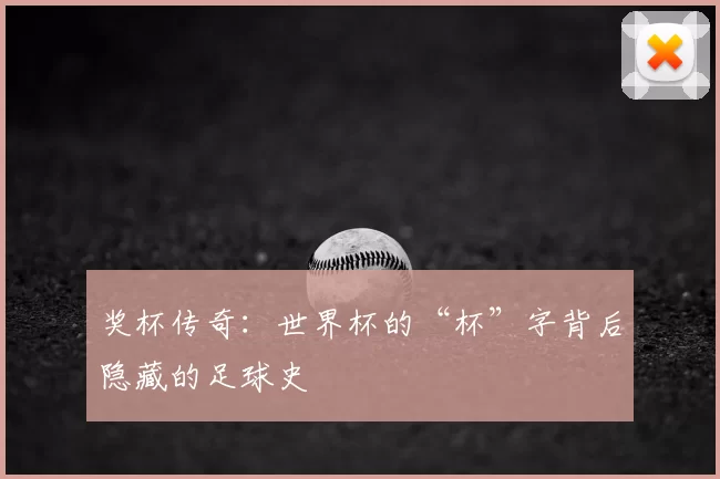 奖杯传奇:世界杯的“杯”字背后隐藏的足球史
